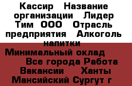 Кассир › Название организации ­ Лидер Тим, ООО › Отрасль предприятия ­ Алкоголь, напитки › Минимальный оклад ­ 13 000 - Все города Работа » Вакансии   . Ханты-Мансийский,Сургут г.